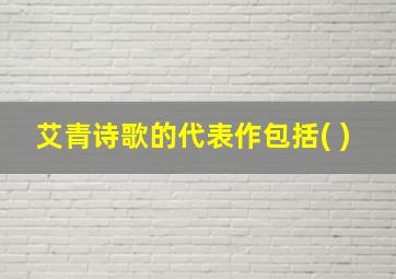 艾青诗歌的代表作包括( )